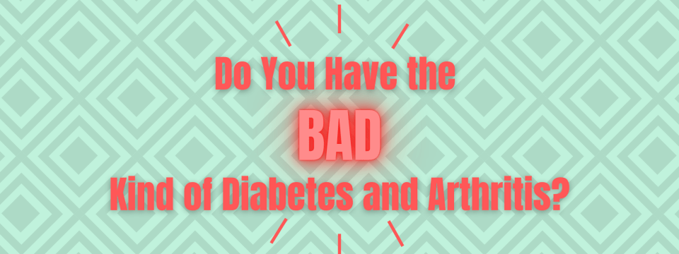 Do You Have the Bad Kind of Diabetes and Arthritis?